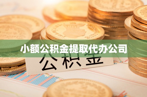 高淳小额公积金提取代办公司