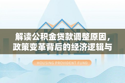 高淳解读公积金贷款调整原因，政策变革背后的经济逻辑与民生影响